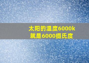 太阳的温度6000k 就是6000摄氏度